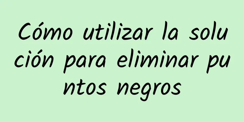 Cómo utilizar la solución para eliminar puntos negros