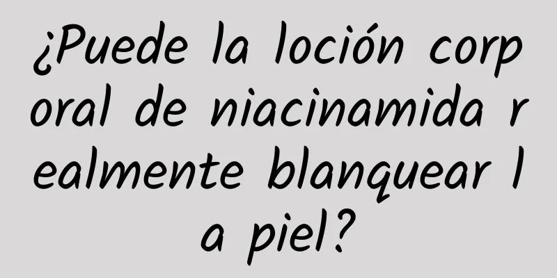 ¿Puede la loción corporal de niacinamida realmente blanquear la piel?