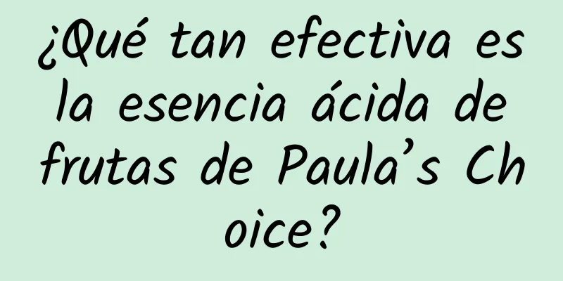 ¿Qué tan efectiva es la esencia ácida de frutas de Paula’s Choice?