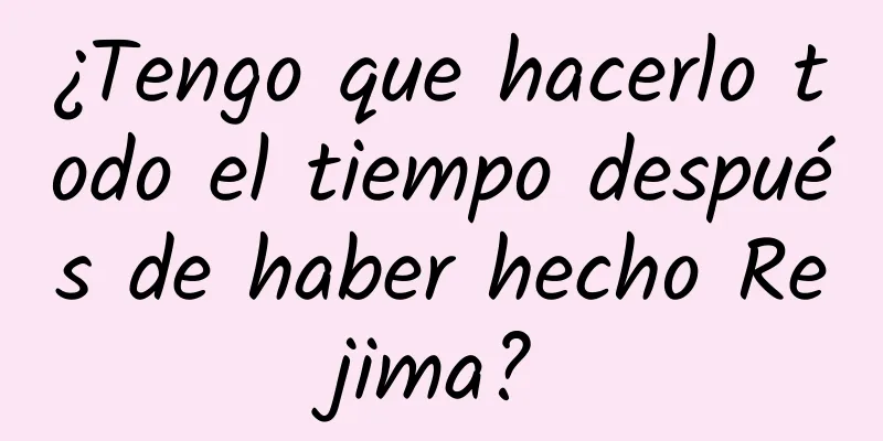 ¿Tengo que hacerlo todo el tiempo después de haber hecho Rejima?