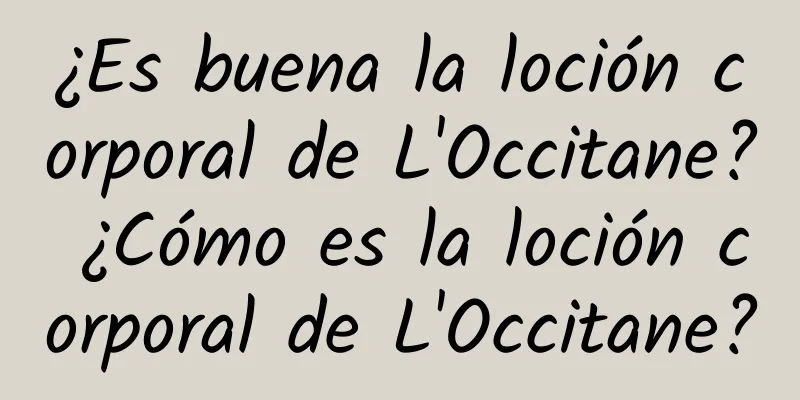 ¿Es buena la loción corporal de L'Occitane? ¿Cómo es la loción corporal de L'Occitane?