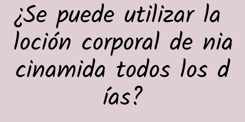 ¿Se puede utilizar la loción corporal de niacinamida todos los días?