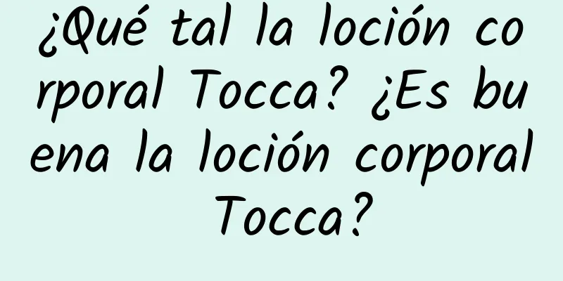 ¿Qué tal la loción corporal Tocca? ¿Es buena la loción corporal Tocca?