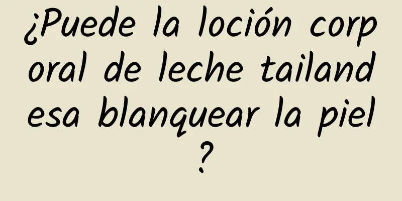 ¿Puede la loción corporal de leche tailandesa blanquear la piel?