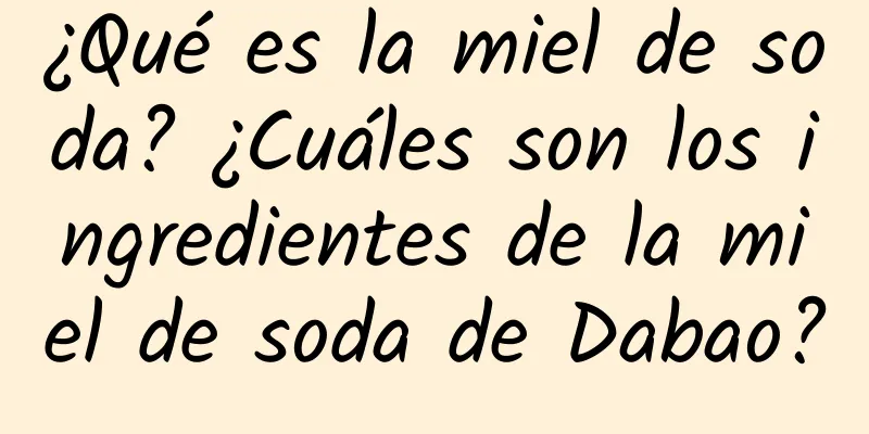 ¿Qué es la miel de soda? ¿Cuáles son los ingredientes de la miel de soda de Dabao?