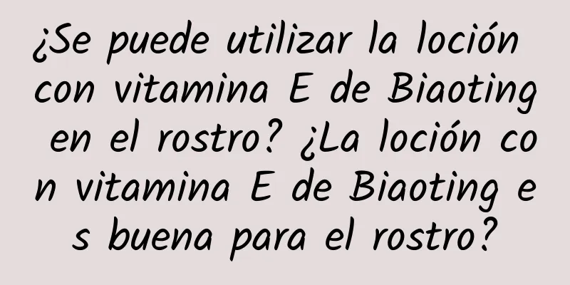 ¿Se puede utilizar la loción con vitamina E de Biaoting en el rostro? ¿La loción con vitamina E de Biaoting es buena para el rostro?