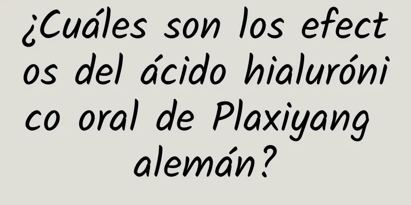 ¿Cuáles son los efectos del ácido hialurónico oral de Plaxiyang alemán?