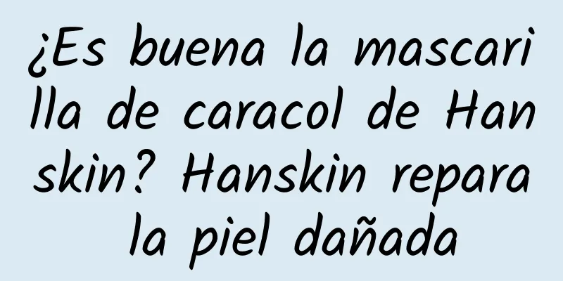 ¿Es buena la mascarilla de caracol de Hanskin? Hanskin repara la piel dañada