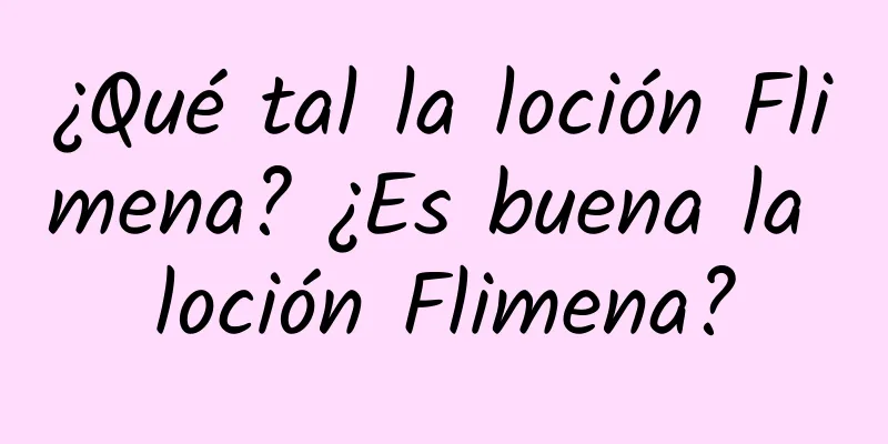 ¿Qué tal la loción Flimena? ¿Es buena la loción Flimena?