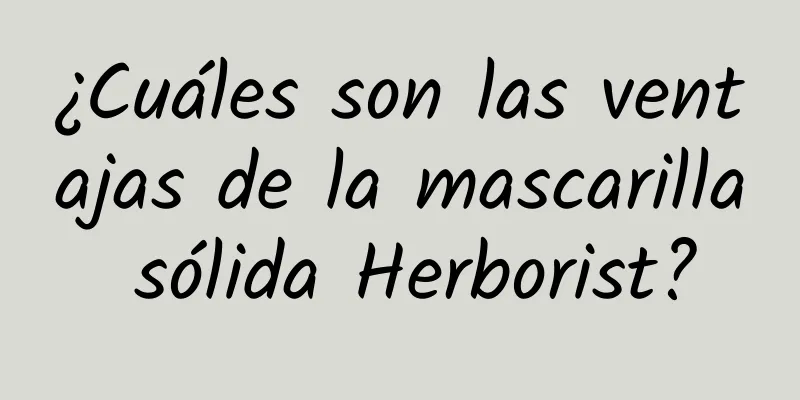 ¿Cuáles son las ventajas de la mascarilla sólida Herborist?