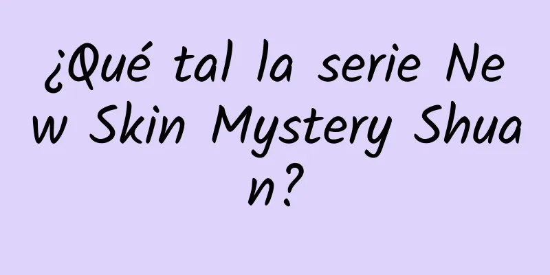 ¿Qué tal la serie New Skin Mystery Shuan?