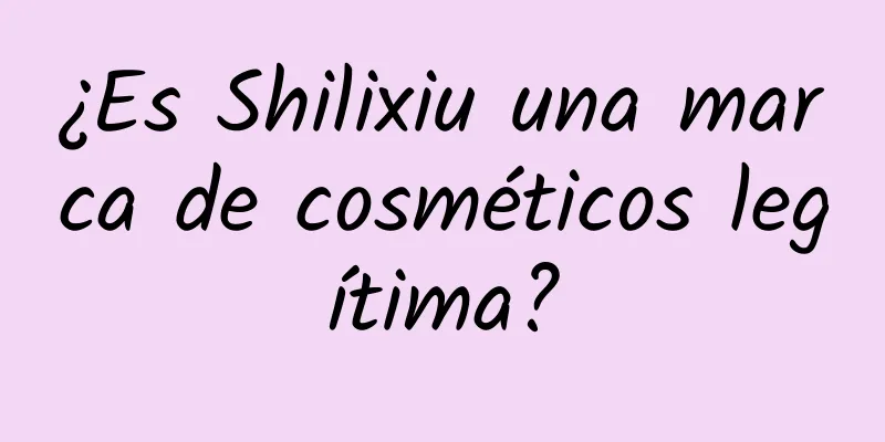 ¿Es Shilixiu una marca de cosméticos legítima?