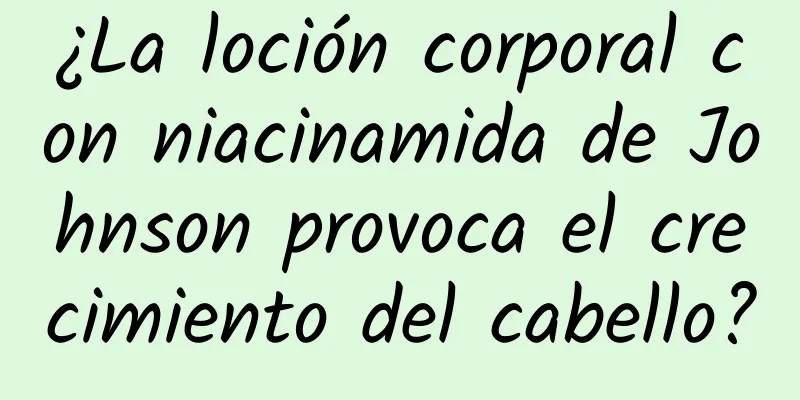 ¿La loción corporal con niacinamida de Johnson provoca el crecimiento del cabello?