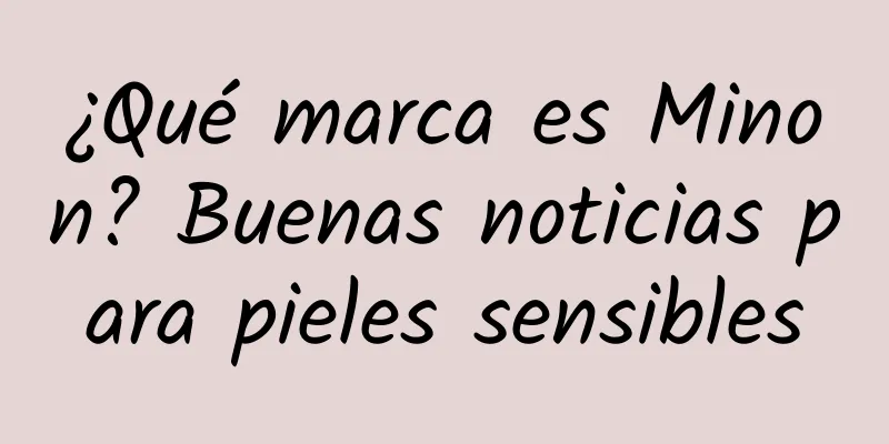 ¿Qué marca es Minon? Buenas noticias para pieles sensibles