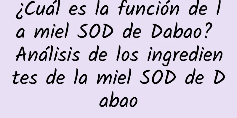 ¿Cuál es la función de la miel SOD de Dabao? Análisis de los ingredientes de la miel SOD de Dabao