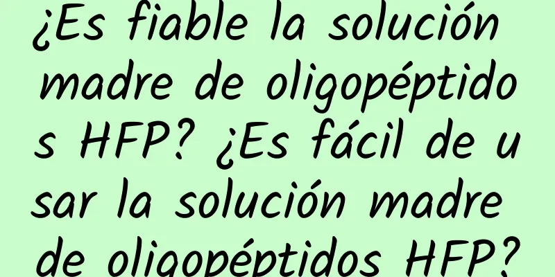 ¿Es fiable la solución madre de oligopéptidos HFP? ¿Es fácil de usar la solución madre de oligopéptidos HFP?