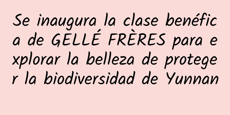 Se inaugura la clase benéfica de GELLÉ FRÈRES para explorar la belleza de proteger la biodiversidad de Yunnan