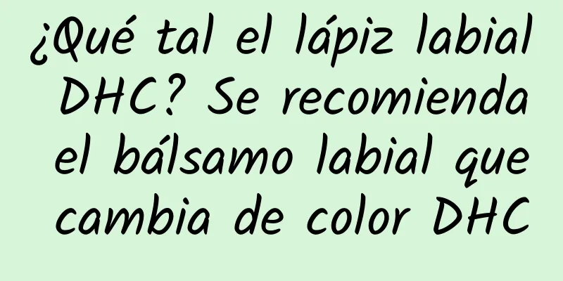 ¿Qué tal el lápiz labial DHC? Se recomienda el bálsamo labial que cambia de color DHC