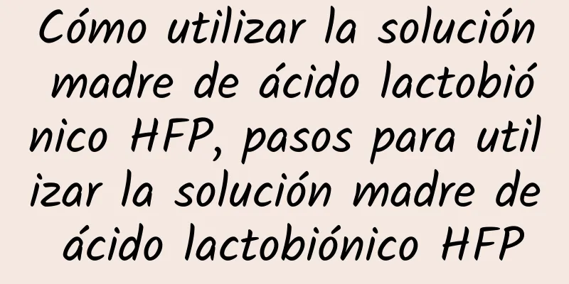 Cómo utilizar la solución madre de ácido lactobiónico HFP, pasos para utilizar la solución madre de ácido lactobiónico HFP