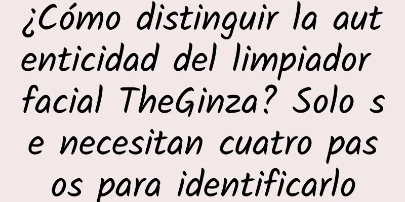 ¿Cómo distinguir la autenticidad del limpiador facial TheGinza? Solo se necesitan cuatro pasos para identificarlo