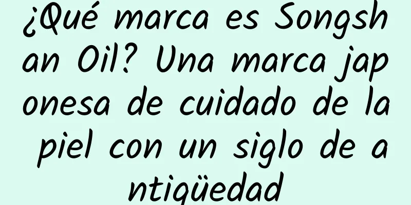 ¿Qué marca es Songshan Oil? Una marca japonesa de cuidado de la piel con un siglo de antigüedad