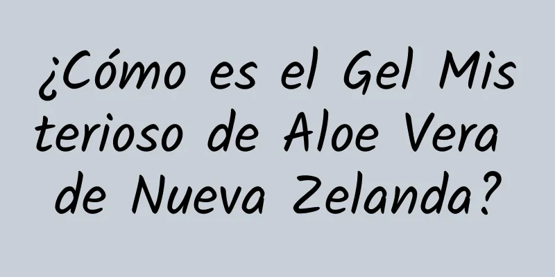 ¿Cómo es el Gel Misterioso de Aloe Vera de Nueva Zelanda?