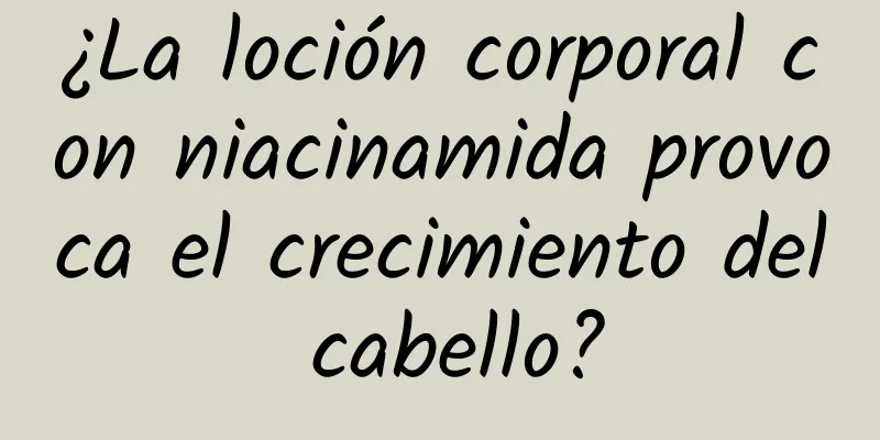 ¿La loción corporal con niacinamida provoca el crecimiento del cabello?