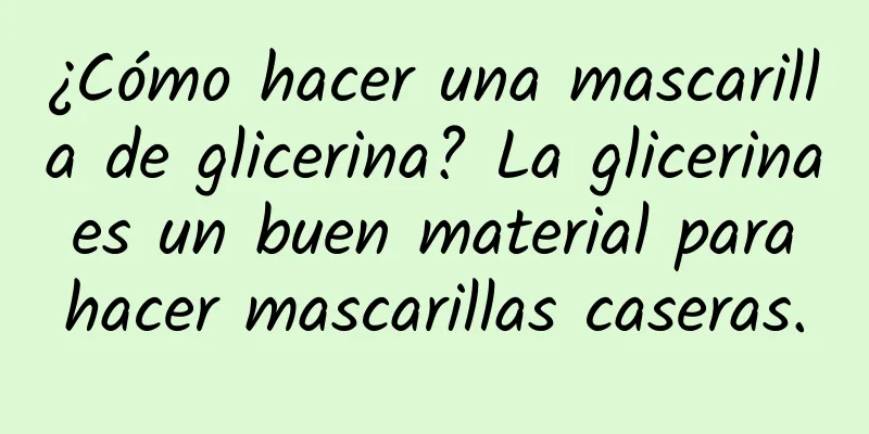 ¿Cómo hacer una mascarilla de glicerina? La glicerina es un buen material para hacer mascarillas caseras.