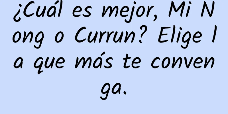 ¿Cuál es mejor, Mi Nong o Currun? Elige la que más te convenga.