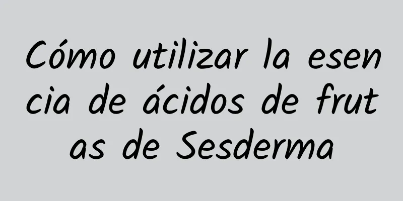 Cómo utilizar la esencia de ácidos de frutas de Sesderma