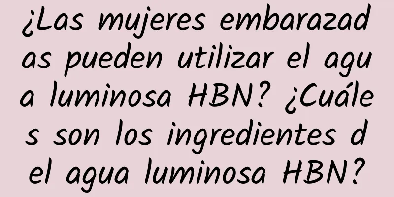 ¿Las mujeres embarazadas pueden utilizar el agua luminosa HBN? ¿Cuáles son los ingredientes del agua luminosa HBN?