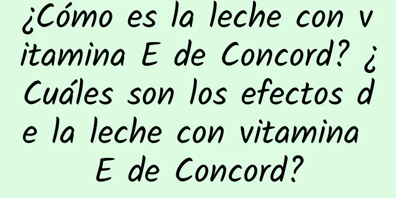 ¿Cómo es la leche con vitamina E de Concord? ¿Cuáles son los efectos de la leche con vitamina E de Concord?