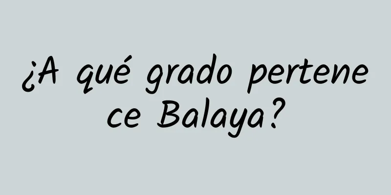 ¿A qué grado pertenece Balaya?