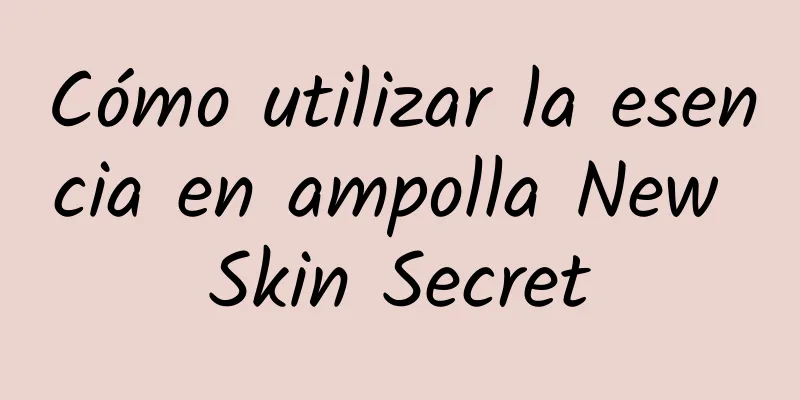 Cómo utilizar la esencia en ampolla New Skin Secret