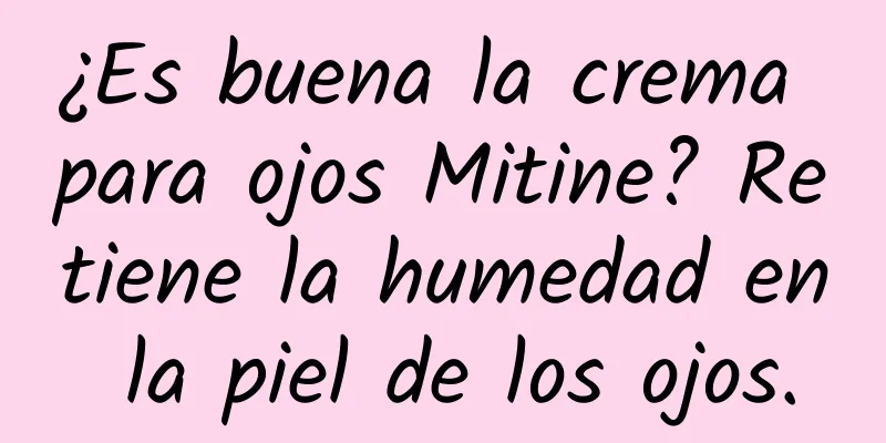 ¿Es buena la crema para ojos Mitine? Retiene la humedad en la piel de los ojos.