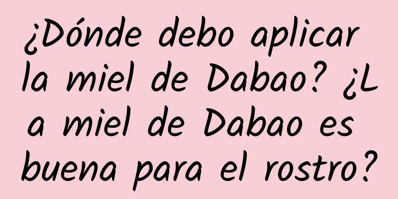 ¿Dónde debo aplicar la miel de Dabao? ¿La miel de Dabao es buena para el rostro?