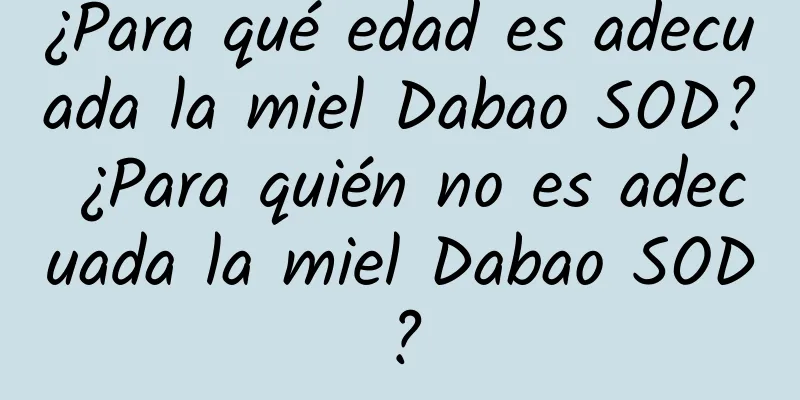 ¿Para qué edad es adecuada la miel Dabao SOD? ¿Para quién no es adecuada la miel Dabao SOD?