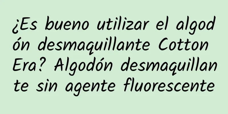 ¿Es bueno utilizar el algodón desmaquillante Cotton Era? Algodón desmaquillante sin agente fluorescente