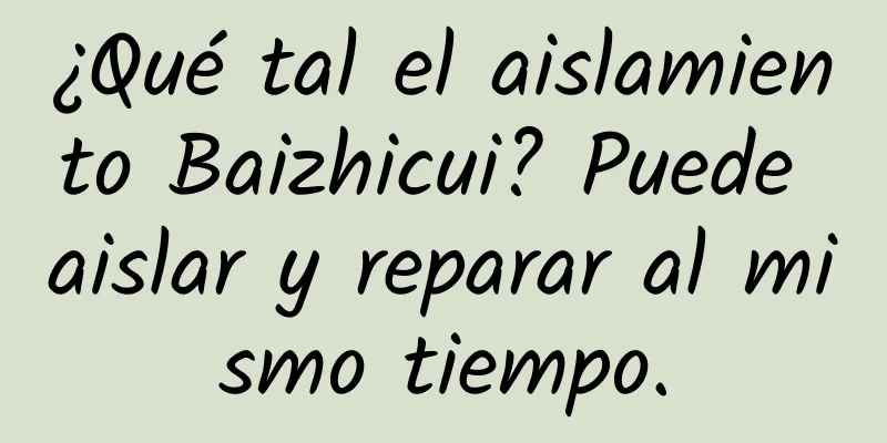 ¿Qué tal el aislamiento Baizhicui? Puede aislar y reparar al mismo tiempo.