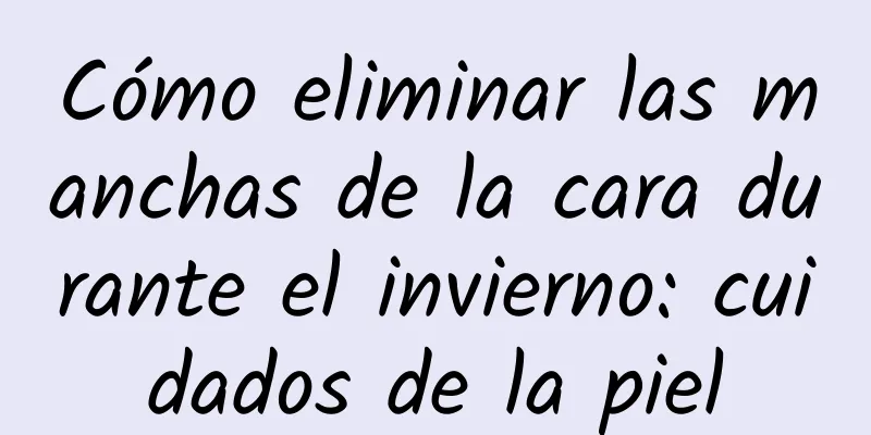 Cómo eliminar las manchas de la cara durante el invierno: cuidados de la piel