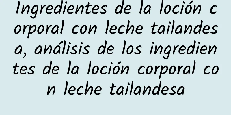 Ingredientes de la loción corporal con leche tailandesa, análisis de los ingredientes de la loción corporal con leche tailandesa