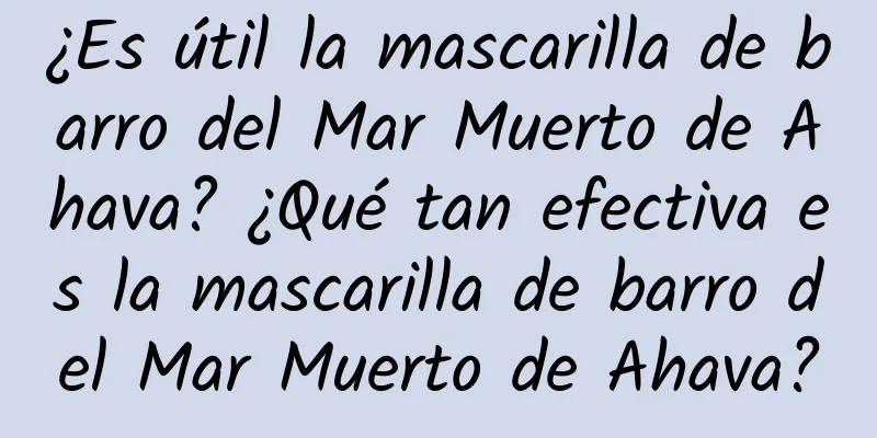 ¿Es útil la mascarilla de barro del Mar Muerto de Ahava? ¿Qué tan efectiva es la mascarilla de barro del Mar Muerto de Ahava?