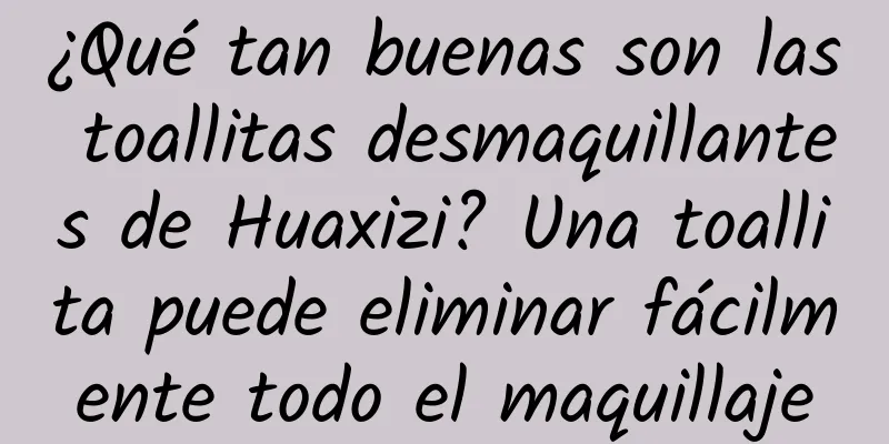 ¿Qué tan buenas son las toallitas desmaquillantes de Huaxizi? Una toallita puede eliminar fácilmente todo el maquillaje