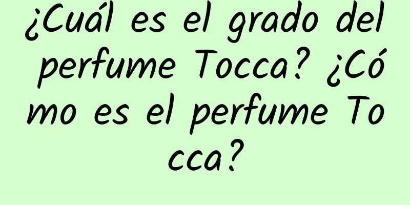 ¿Cuál es el grado del perfume Tocca? ¿Cómo es el perfume Tocca?