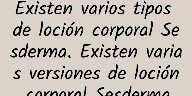 Existen varios tipos de loción corporal Sesderma. Existen varias versiones de loción corporal Sesderma.