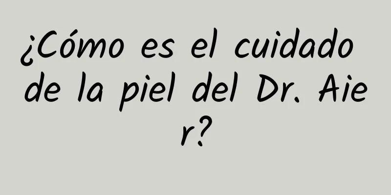 ¿Cómo es el cuidado de la piel del Dr. Aier?