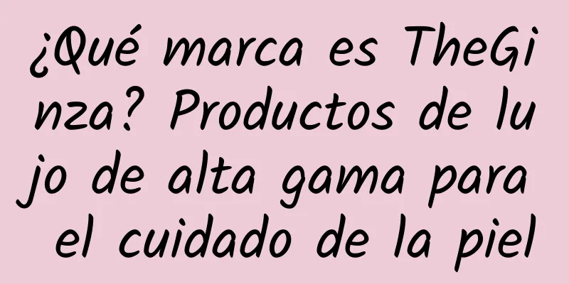 ¿Qué marca es TheGinza? Productos de lujo de alta gama para el cuidado de la piel