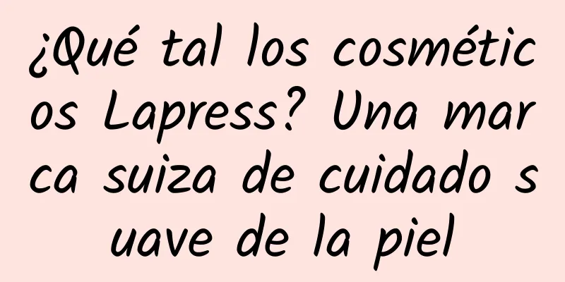 ¿Qué tal los cosméticos Lapress? Una marca suiza de cuidado suave de la piel