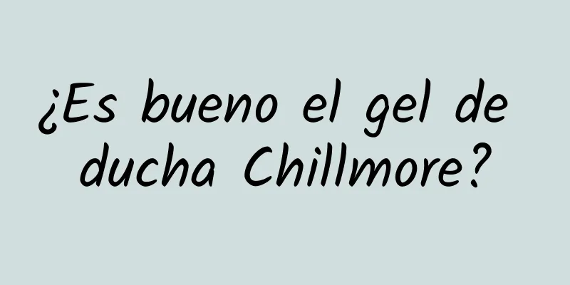 ¿Es bueno el gel de ducha Chillmore?