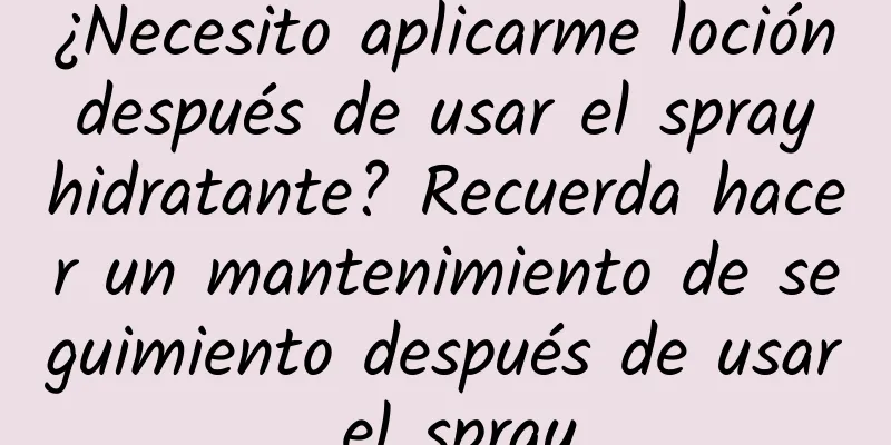 ¿Necesito aplicarme loción después de usar el spray hidratante? Recuerda hacer un mantenimiento de seguimiento después de usar el spray